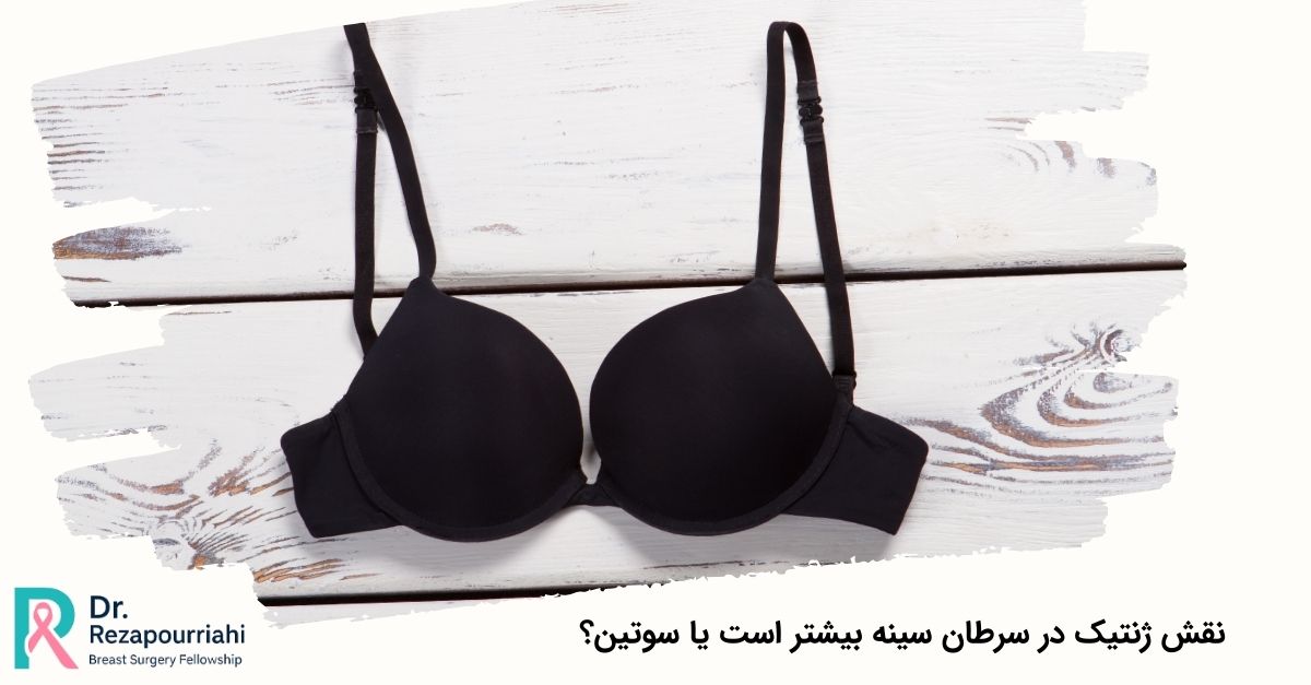 نقش ژنتیک در سرطان سینه بیشتر است یا سوتین؟